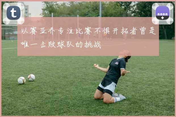 以赛亚乔专注比赛不惧开拓者曾是唯一击败球队的挑战