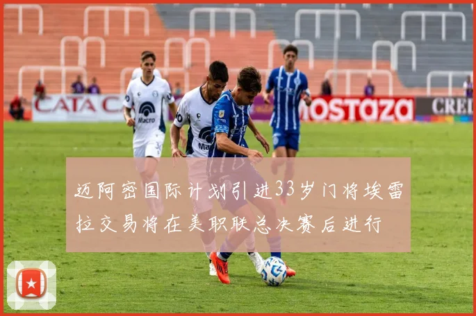 迈阿密国际计划引进33岁门将埃雷拉交易将在美职联总决赛后进行