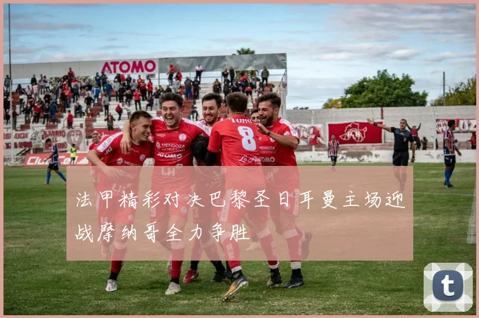 法甲精彩对决巴黎圣日耳曼主场迎战摩纳哥全力争胜