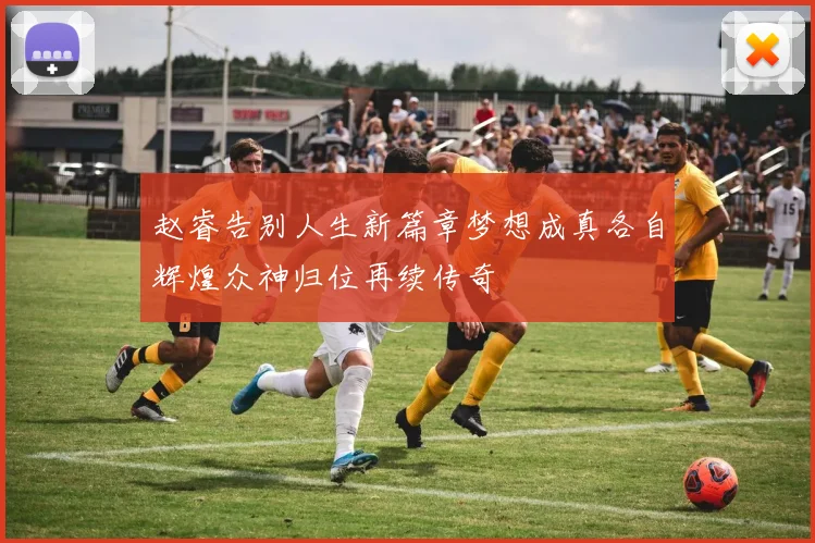 赵睿告别人生新篇章梦想成真各自辉煌众神归位再续传奇