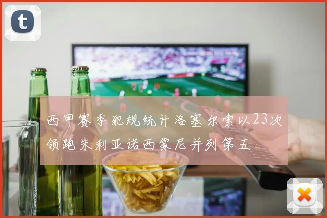 西甲赛季犯规统计洛塞尔索以23次领跑朱利亚诺西蒙尼并列第五