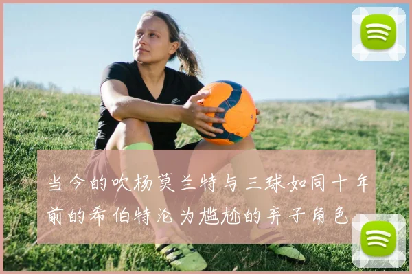 当今的吹杨莫兰特与三球如同十年前的希伯特沦为尴尬的弃子角色