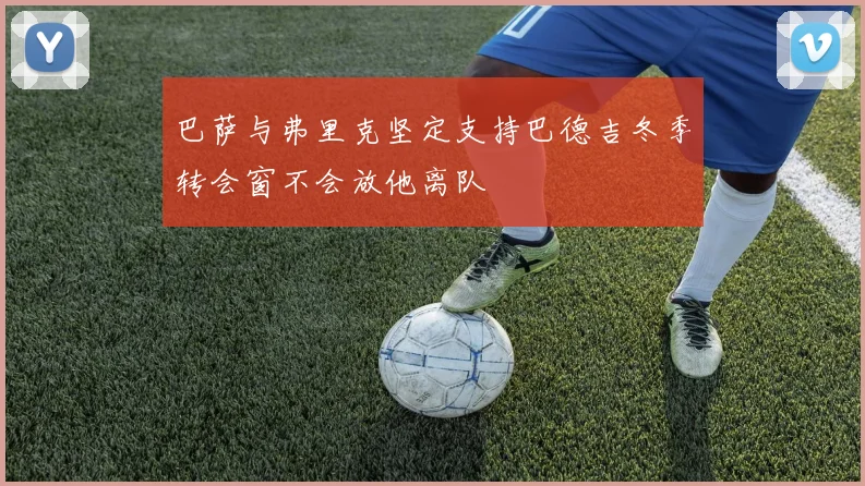 巴萨与弗里克坚定支持巴德吉冬季转会窗不会放他离队