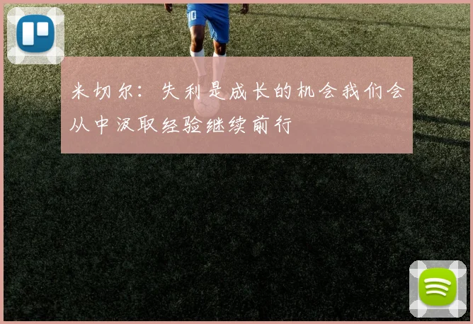 米切尔：失利是成长的机会我们会从中汲取经验继续前行