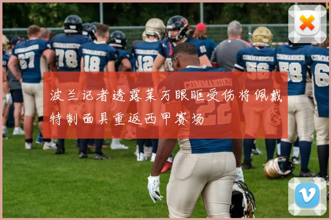 波兰记者透露莱万眼眶受伤将佩戴特制面具重返西甲赛场