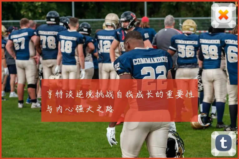 亨特谈逆境挑战自我成长的重要性与内心强大之路