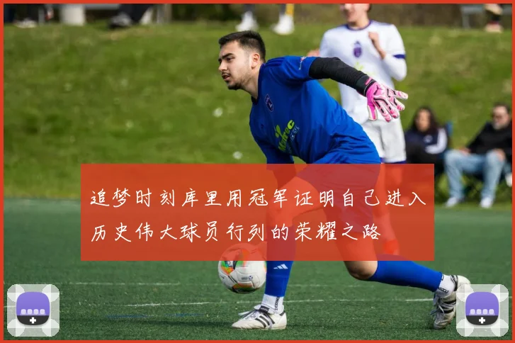 追梦时刻库里用冠军证明自己进入历史伟大球员行列的荣耀之路