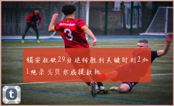 锡安狂砍29分逆转胜利关键时刻2加1绝杀戈贝尔成提款机