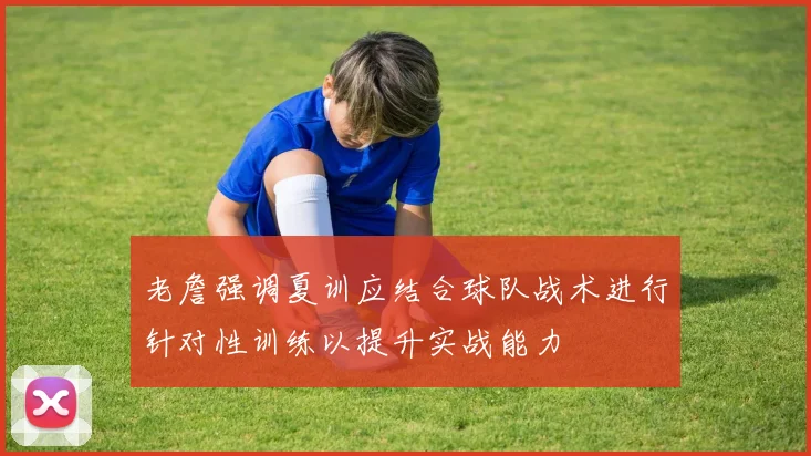 老詹强调夏训应结合球队战术进行针对性训练以提升实战能力