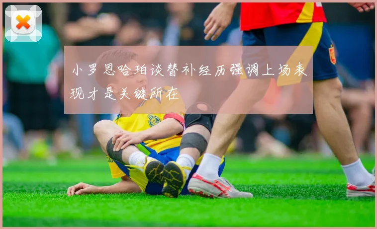 小罗恩哈珀谈替补经历强调上场表现才是关键所在