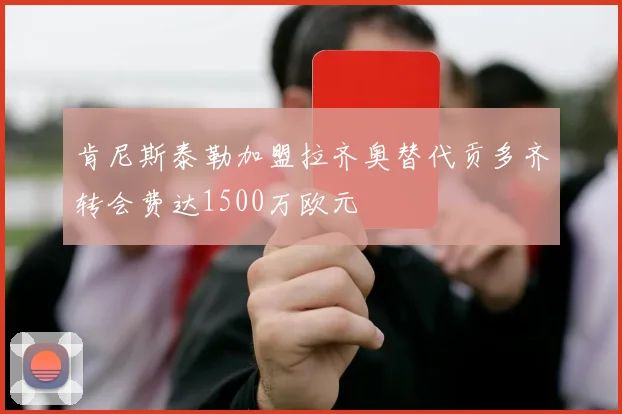肯尼斯泰勒加盟拉齐奥替代贡多齐转会费达1500万欧元