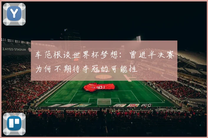 车范根谈世界杯梦想：曾进半决赛为何不期待夺冠的可能性